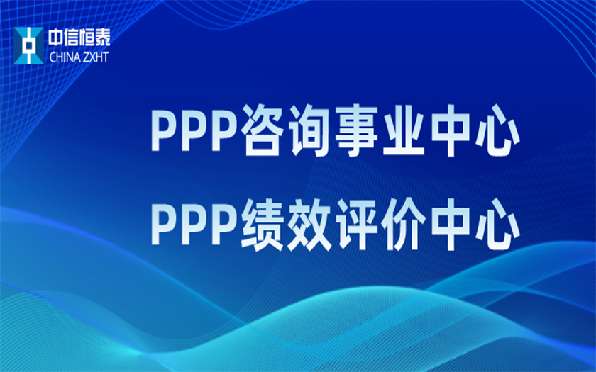 品牌指引 行業(yè)領(lǐng)先——中信恒泰PPP咨詢事業(yè)中心、PPP績效評價(jià)中心